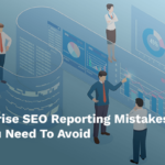 Common Enterprise SEO Reporting Mistakes You Need To Avoid
