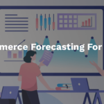 Why Use eCommerce Forecasting For Your Business?