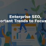 Enterprise SEO, Five Important Trends to Focus on in 2022